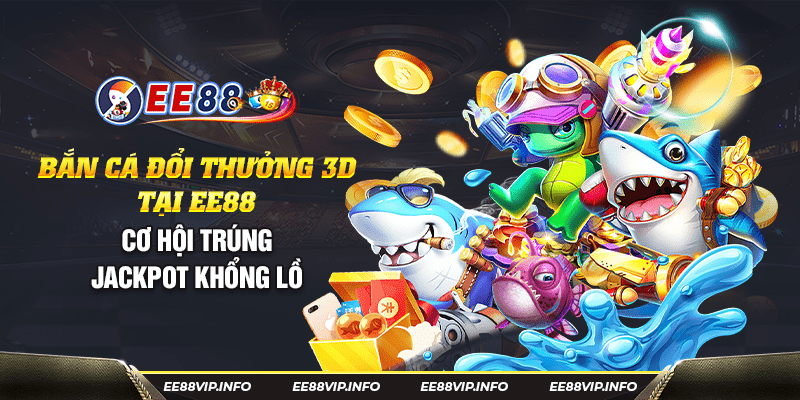 15 Ban ca doi thuong 3D tai EE88 – Co hoi trung jackpot khong lo