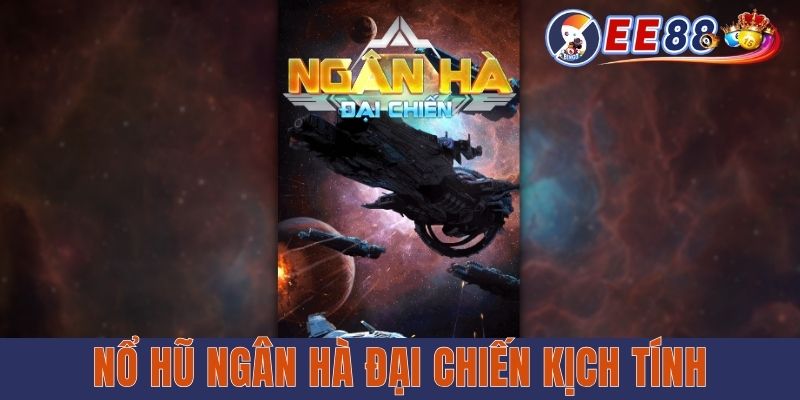 Nổ hũ ngân hà đại chiến kịch tính