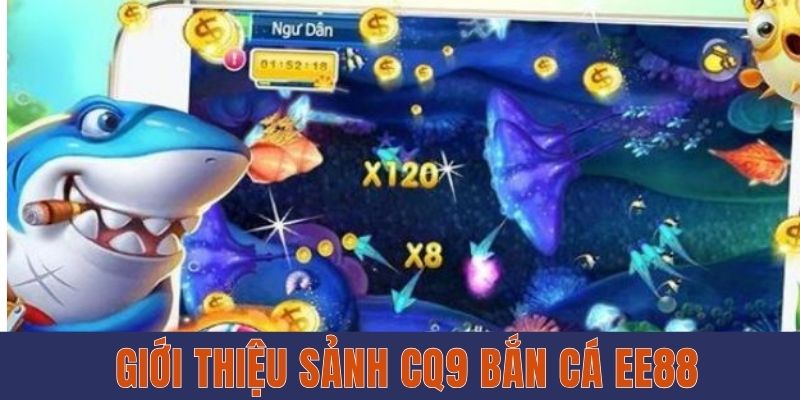 Sảnh CQ9 Bắn Cá EE88 - Thử Thách Kỹ Năng, Nhận Thưởng Khủng 2 Giới thiệu sảnh CQ9 bắn cá EE88