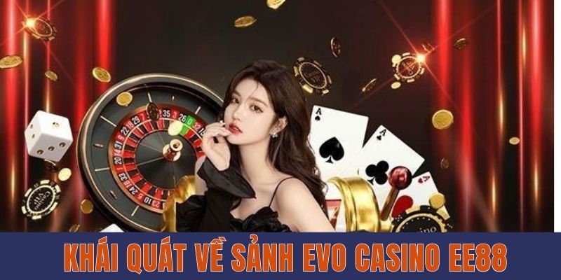 Evo Casino EE88 - Thiên Đường Giải Trí Cực Chất Lượng 2 Khái quát về sảnh EVO Casino EE88